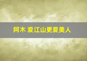 阿木 爱江山更爱美人